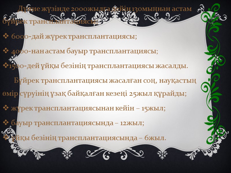 Дүние жүзінде 2000жылға дейін 130мыңнан астам бүйрек трансплантациясы;  6000-дай жүрек трансплантациясы;  4000-нан